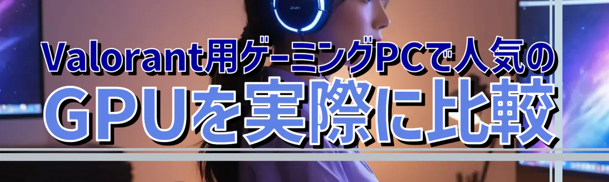 Valorant用ゲーミングPCで人気のGPUを実際に比較