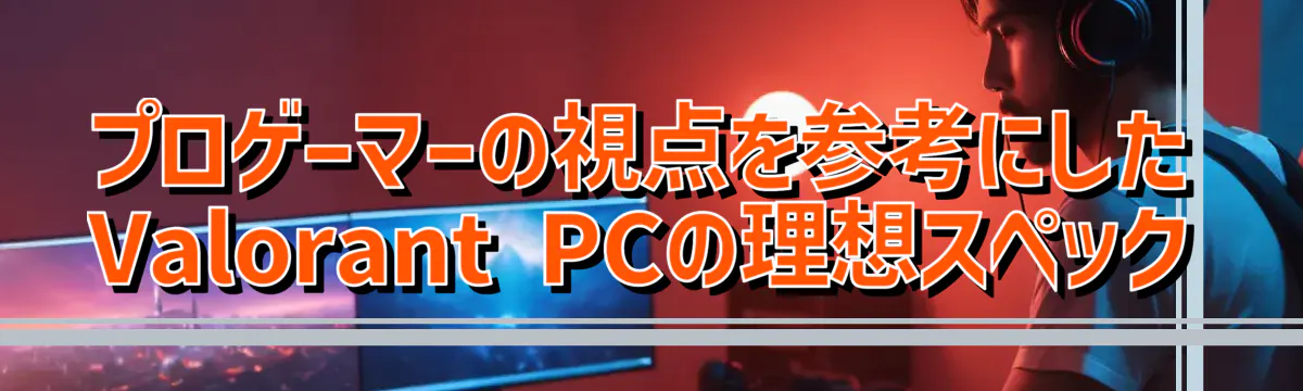 プロゲーマーの視点を参考にしたValorant PCの理想スペック
