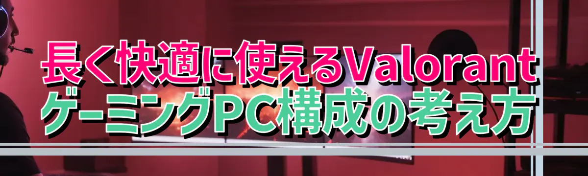 長く快適に使えるValorant ゲーミングPC構成の考え方