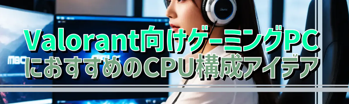 Valorant向けゲーミングPCにおすすめのCPU構成アイデア