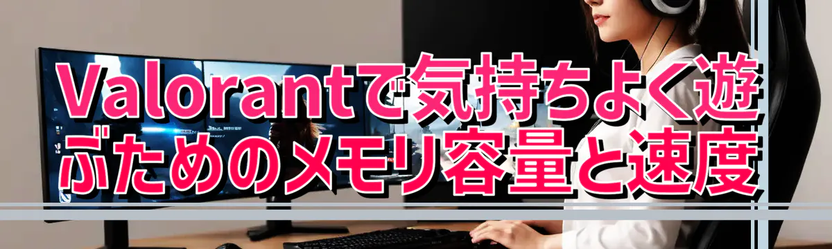 Valorantで気持ちよく遊ぶためのメモリ容量と速度