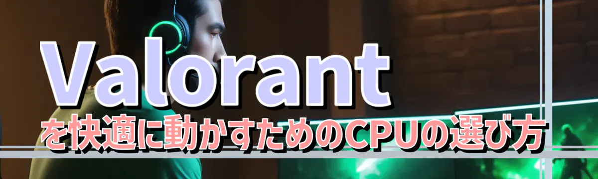 Valorantを快適に動かすためのCPUの選び方