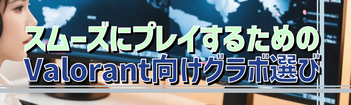スムーズにプレイするためのValorant向けグラボ選び