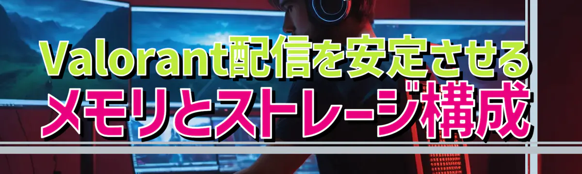 Valorant配信を安定させるメモリとストレージ構成