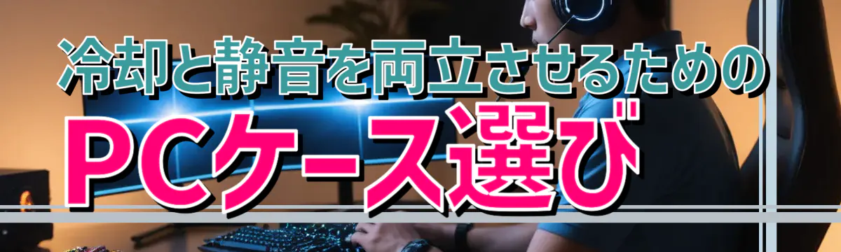 冷却と静音を両立させるためのPCケース選び