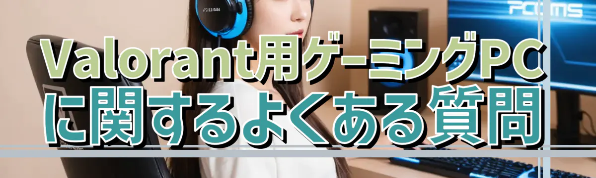 Valorant用ゲーミングPCに関するよくある質問