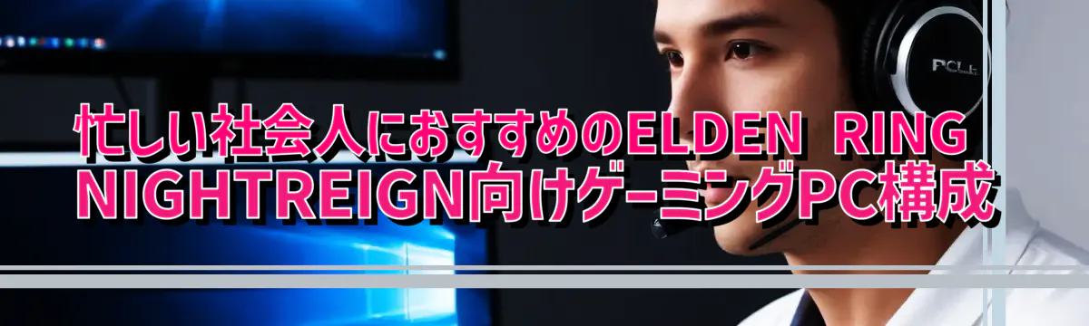 忙しい社会人におすすめのELDEN RING NIGHTREIGN向けゲーミングPC構成