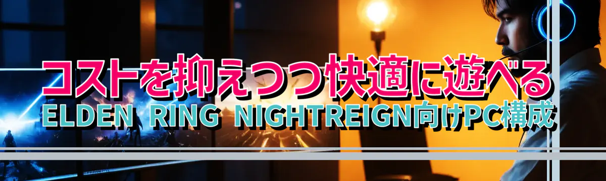 コストを抑えつつ快適に遊べるELDEN RING NIGHTREIGN向けPC構成