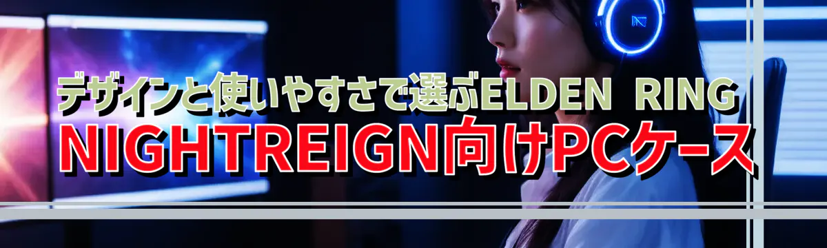 デザインと使いやすさで選ぶELDEN RING NIGHTREIGN向けPCケース
