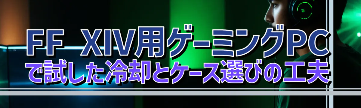 FF XIV用ゲーミングPCで試した冷却とケース選びの工夫