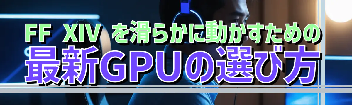 FF XIV を滑らかに動かすための最新GPUの選び方