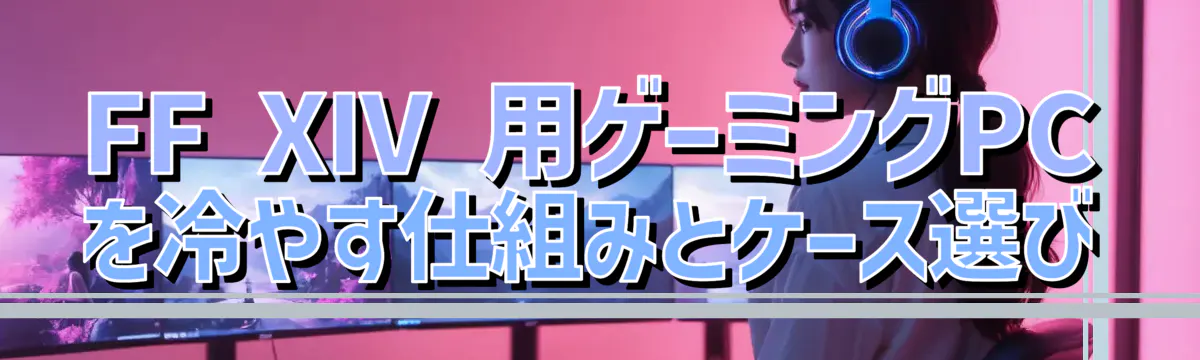 FF XIV 用ゲーミングPCを冷やす仕組みとケース選び
