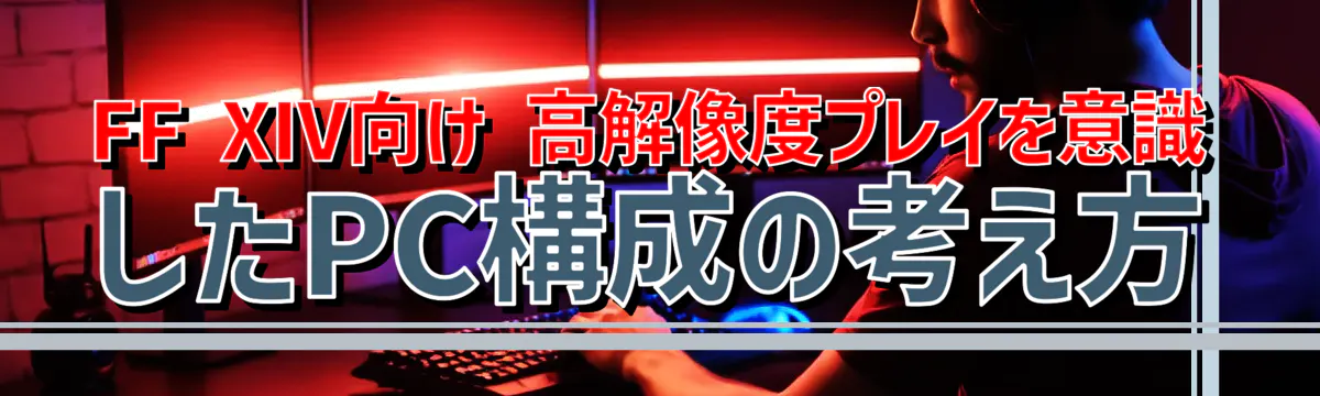 FF XIV向け 高解像度プレイを意識したPC構成の考え方