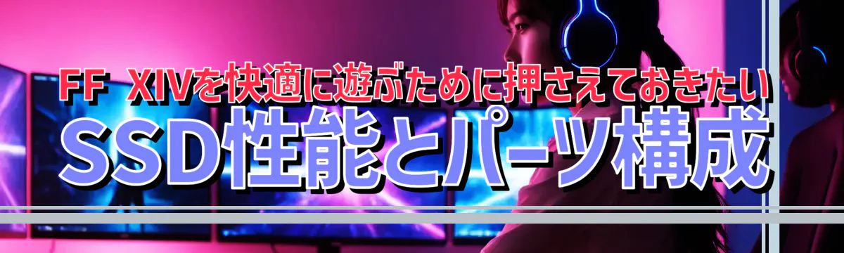 FF XIVを快適に遊ぶために押さえておきたいSSD性能とパーツ構成