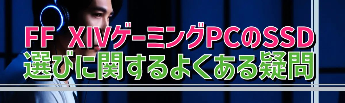 FF XIVゲーミングPCのSSD選びに関するよくある疑問