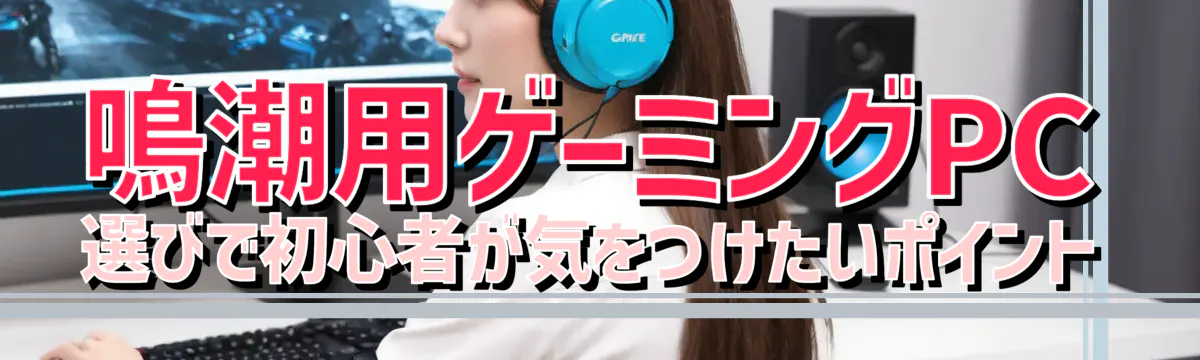 鳴潮用ゲーミングPC選びで初心者が気をつけたいポイント