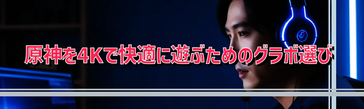 原神を4Kで快適に遊ぶためのグラボ選び