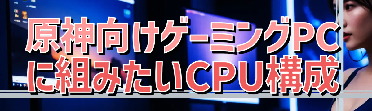 原神向けゲーミングPCに組みたいCPU構成