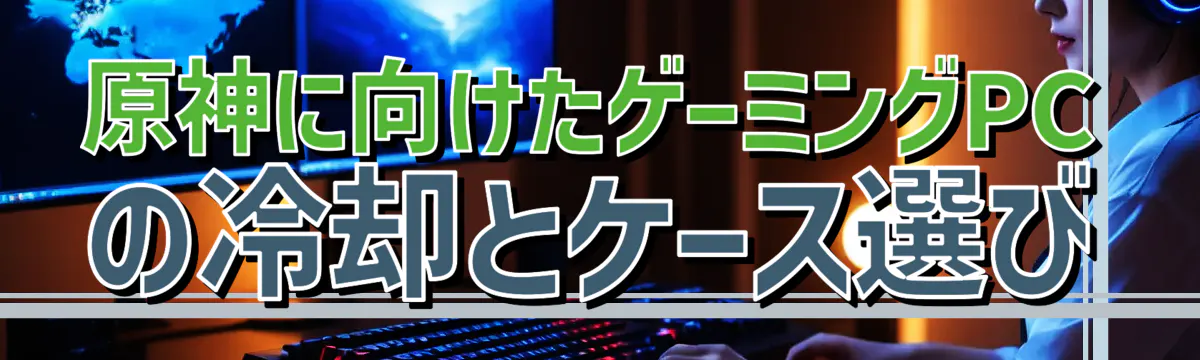 原神に向けたゲーミングPCの冷却とケース選び