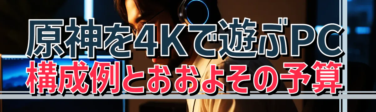 原神を4Kで遊ぶPC構成例とおおよその予算