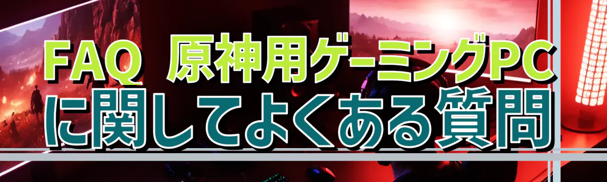 FAQ 原神用ゲーミングPCに関してよくある質問