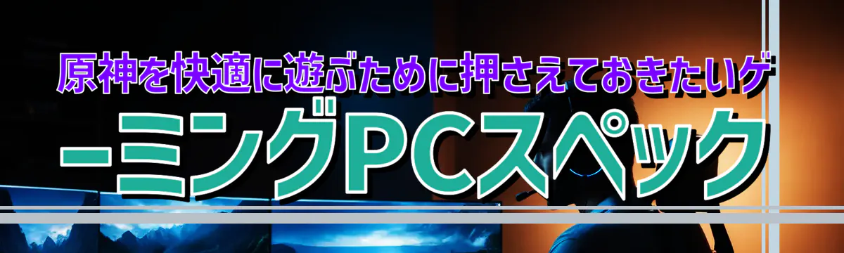 原神を快適に遊ぶために押さえておきたいゲーミングPCスペック