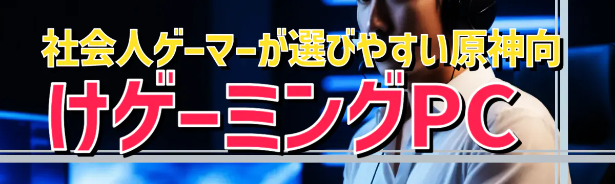 社会人ゲーマーが選びやすい原神向けゲーミングPC