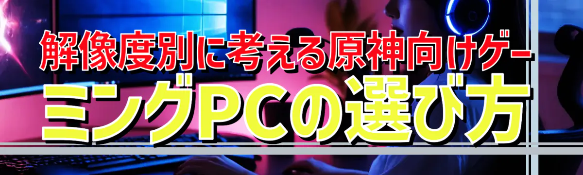 解像度別に考える原神向けゲーミングPCの選び方