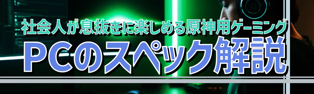 社会人が息抜きに楽しめる原神用ゲーミングPCのスペック解説