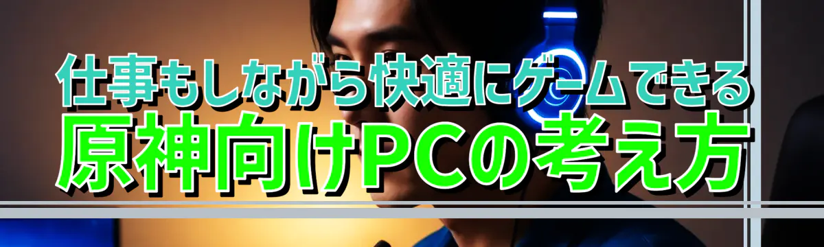 仕事もしながら快適にゲームできる原神向けPCの考え方