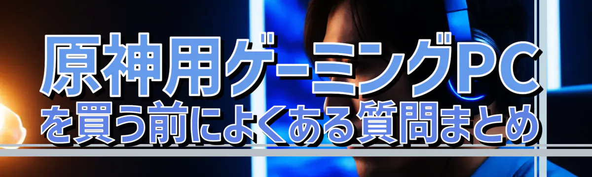 原神用ゲーミングPCを買う前によくある質問まとめ