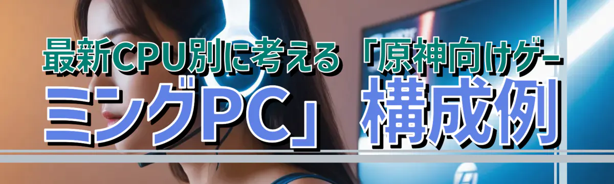 最新CPU別に考える「原神向けゲーミングPC」構成例