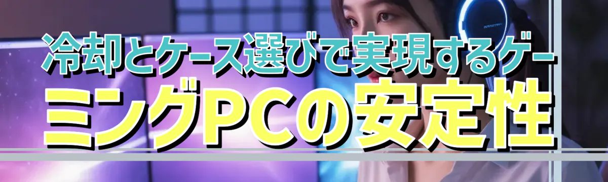 冷却とケース選びで実現するゲーミングPCの安定性