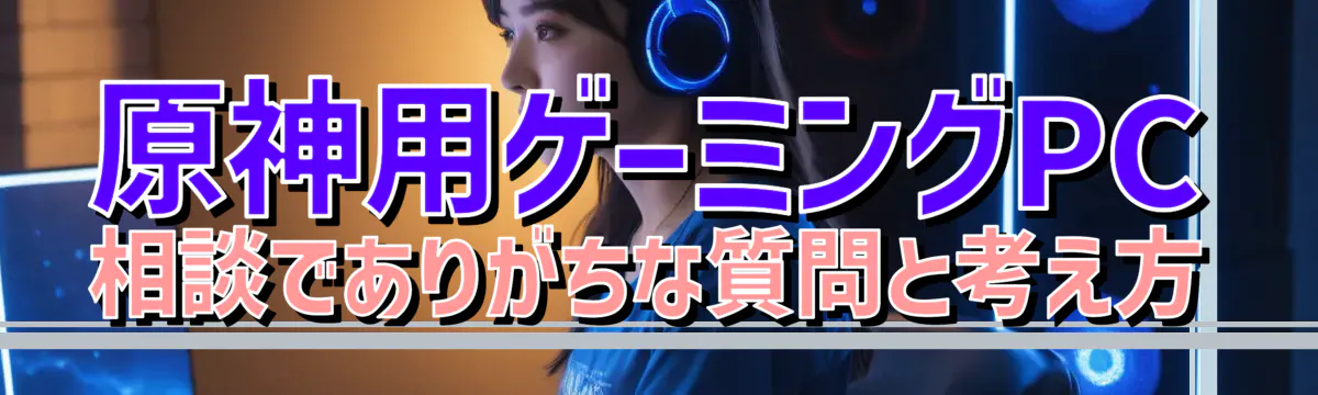 原神用ゲーミングPC相談でありがちな質問と考え方