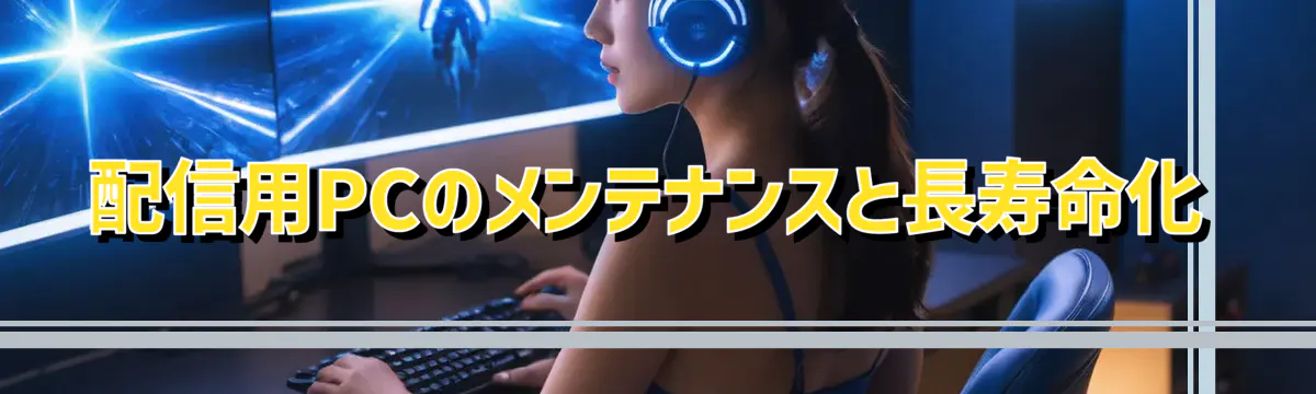 配信用PCのメンテナンスと長寿命化
