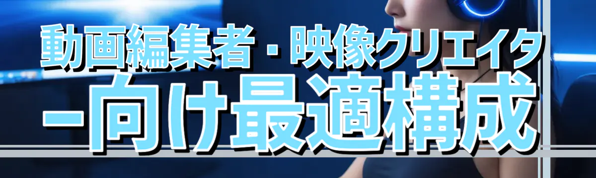 動画編集者・映像クリエイター向け最適構成