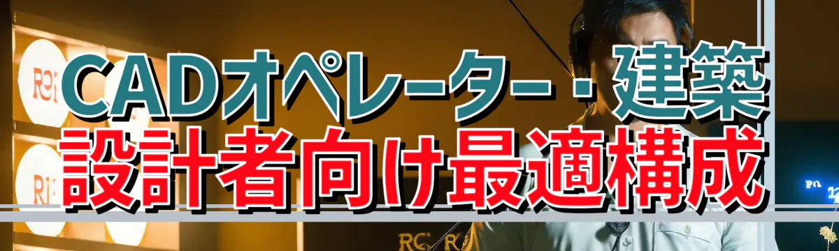 CADオペレーター・建築設計者向け最適構成