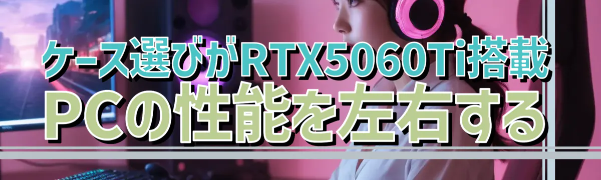 ケース選びがRTX5060Ti搭載PCの性能を左右する