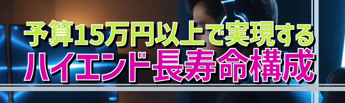 予算15万円以上で実現するハイエンド長寿命構成