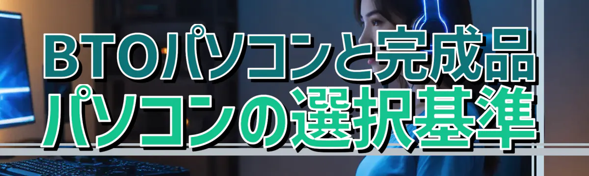 BTOパソコンと完成品パソコンの選択基準