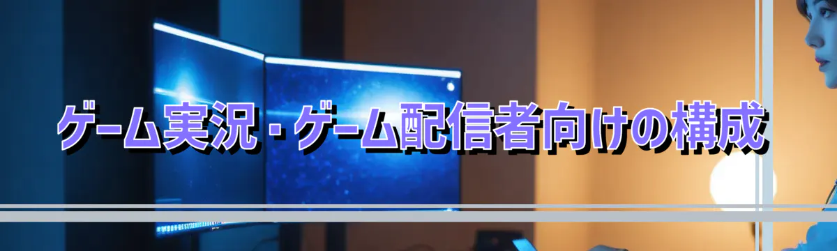 ゲーム実況・ゲーム配信者向けの構成
