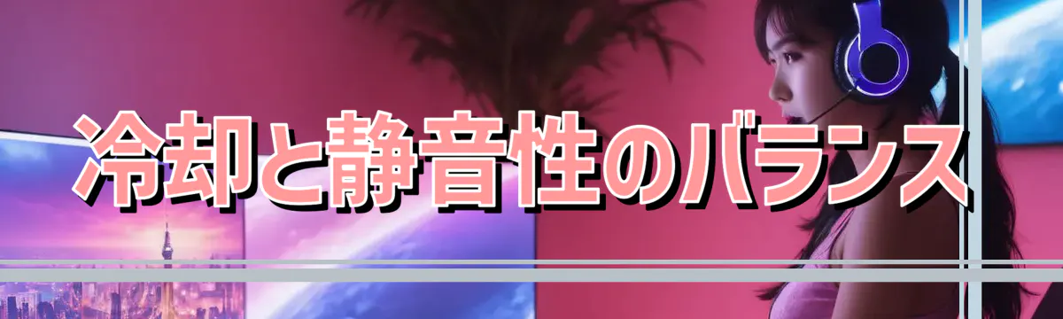 冷却と静音性のバランス