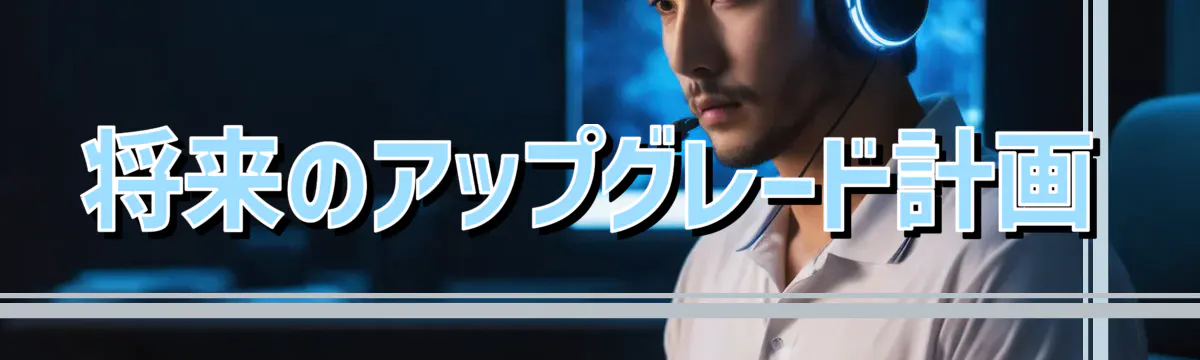 将来のアップグレード計画