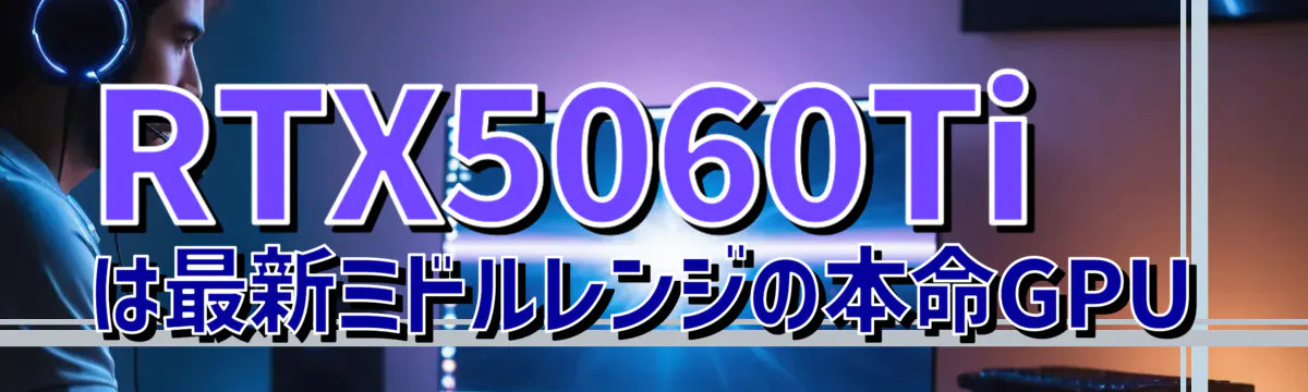 RTX5060Tiは最新ミドルレンジの本命GPU