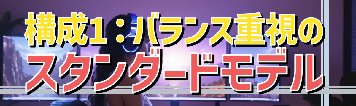 構成1:バランス重視のスタンダードモデル