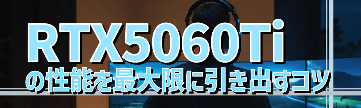 RTX5060Tiの性能を最大限に引き出すコツ