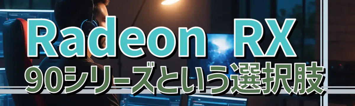 Radeon RX 90シリーズという選択肢