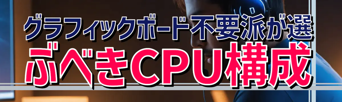 グラフィックボード不要派が選ぶべきCPU構成