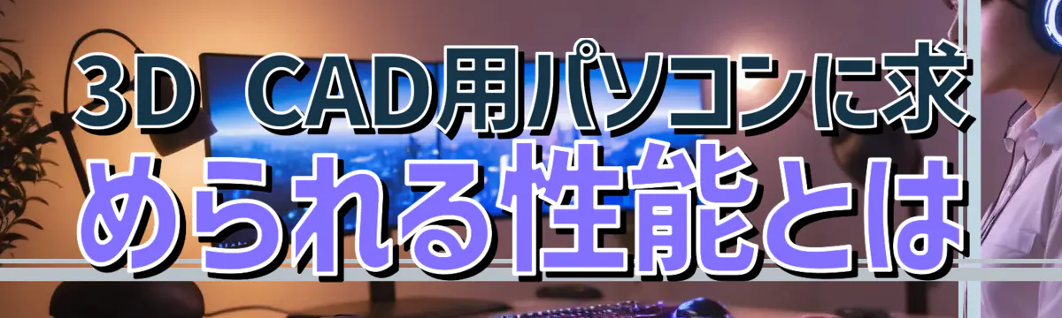 3D CAD用パソコンに求められる性能とは