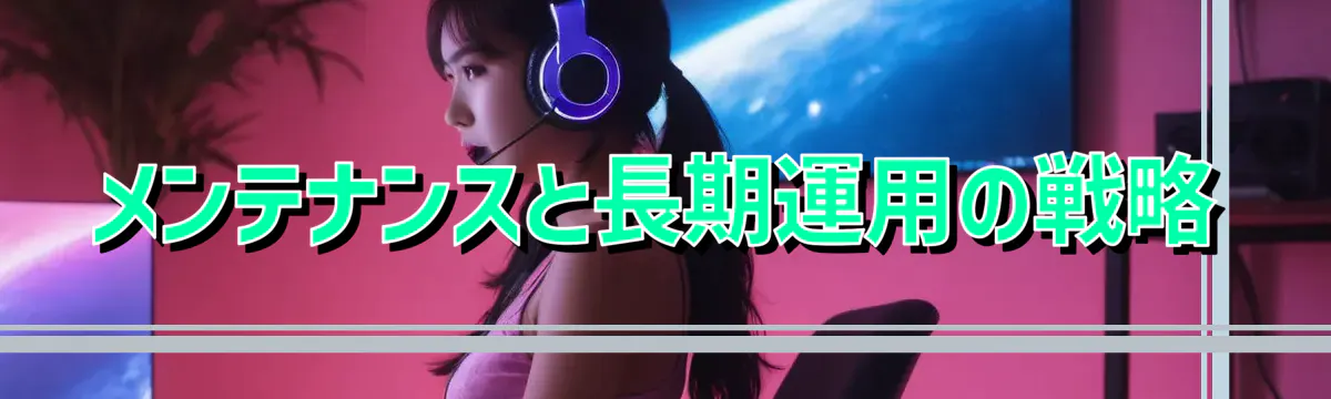 メンテナンスと長期運用の戦略